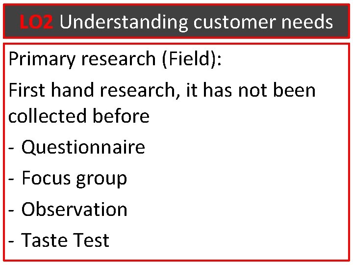 LO 2 Understanding customer needs Primary research (Field): First hand research, it has not