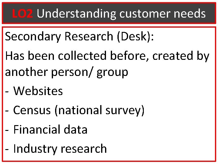 LO 2 Understanding customer needs Secondary Research (Desk): Has been collected before, created by