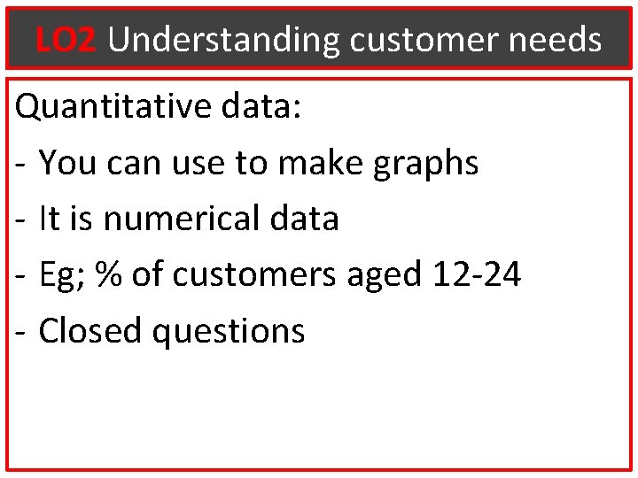 LO 2 Understanding customer needs Quantitative data: - You can use to make graphs