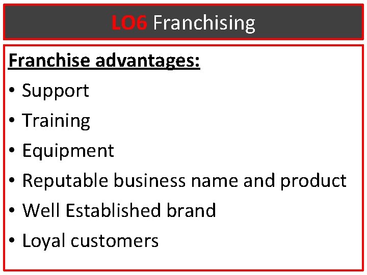 LO 6 Franchising Franchise advantages: • Support • Training • Equipment • Reputable business