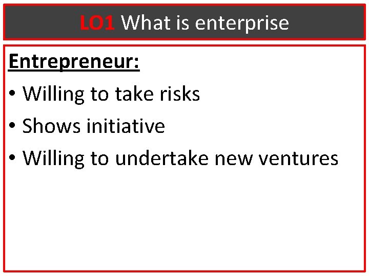 LO 1 What is enterprise Entrepreneur: • Willing to take risks • Shows initiative