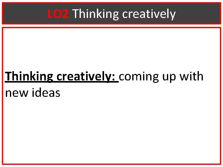 LO 2 Thinking creatively: coming up with new ideas 