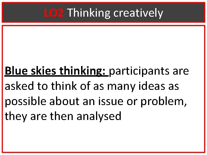 LO 2 Thinking creatively Blue skies thinking: participants are asked to think of as