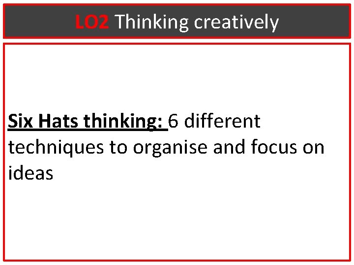 LO 2 Thinking creatively Six Hats thinking: 6 different techniques to organise and focus