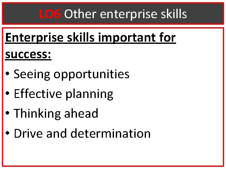 LO 6 Other enterprise skills Enterprise skills important for success: • Seeing opportunities •