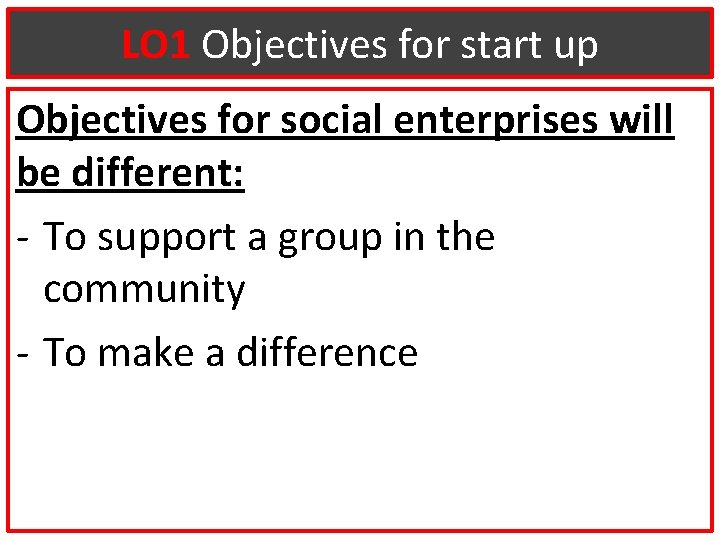 LO 1 Objectives for start up Objectives for social enterprises will be different: -