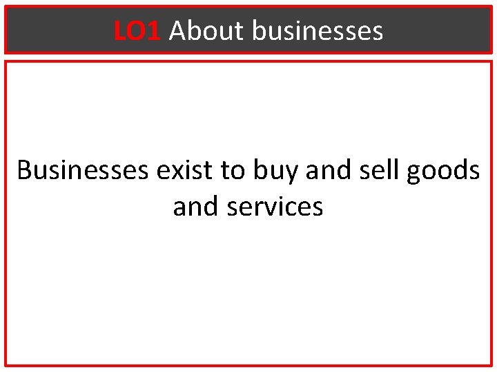LO 1 About businesses Businesses exist to buy and sell goods and services 