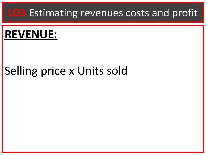 LO 3 Estimating revenues costs and profit REVENUE: Selling price x Units sold 