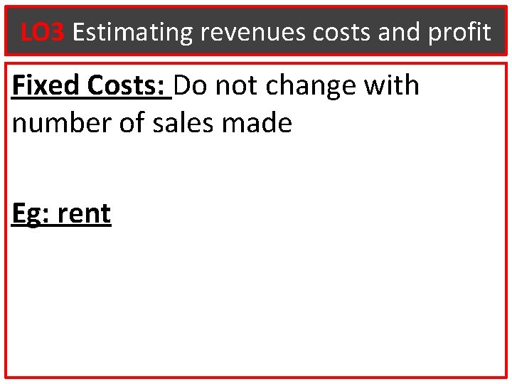 LO 3 Estimating revenues costs and profit Fixed Costs: Do not change with number