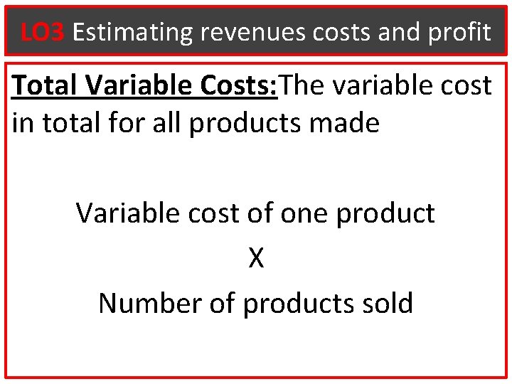LO 3 Estimating revenues costs and profit Total Variable Costs: The variable cost in
