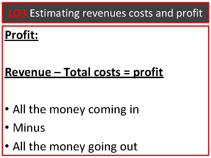 LO 3 Estimating revenues costs and profit Profit: Revenue – Total costs = profit
