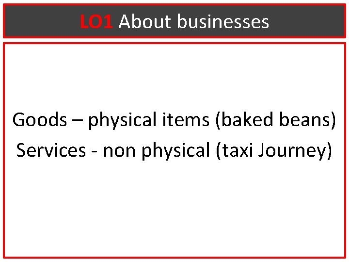 LO 1 About businesses Goods – physical items (baked beans) Services - non physical