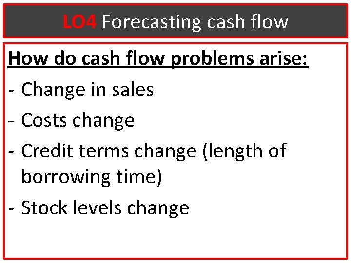 LO 4 Forecasting cash flow How do cash flow problems arise: - Change in