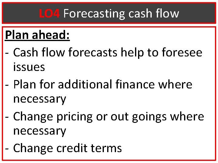 LO 4 Forecasting cash flow Plan ahead: - Cash flow forecasts help to foresee