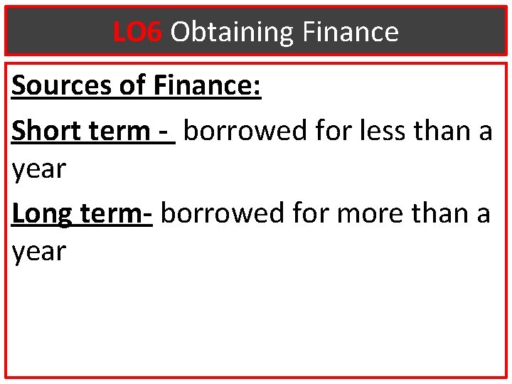LO 6 Obtaining Finance Sources of Finance: Short term - borrowed for less than