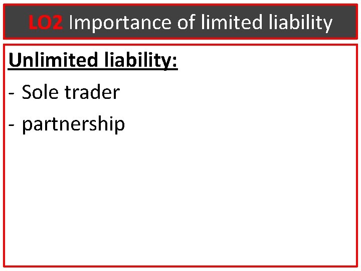 LO 2 Importance of limited liability Unlimited liability: - Sole trader - partnership 