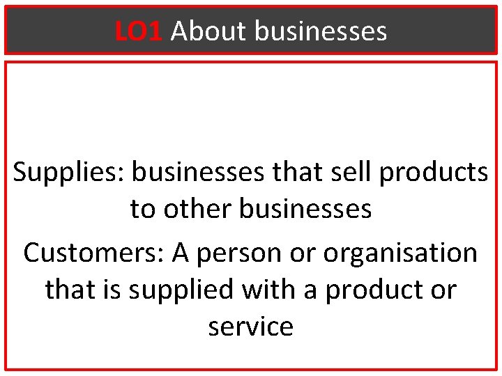 LO 1 About businesses Supplies: businesses that sell products to other businesses Customers: A