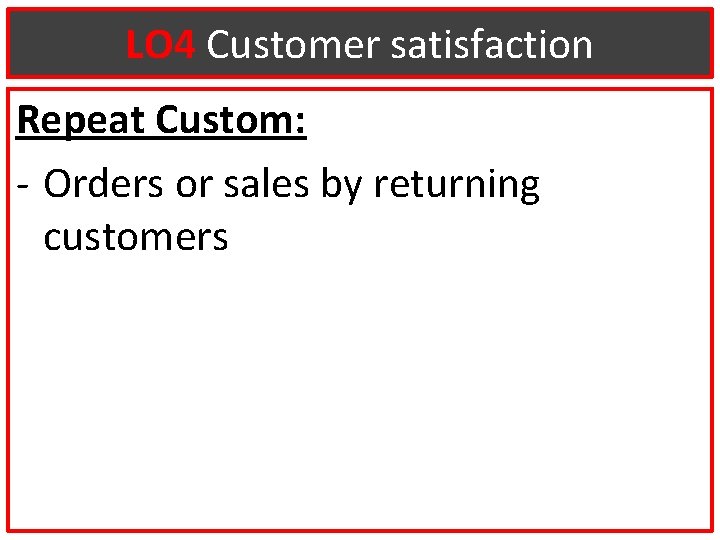 LO 4 Customer satisfaction Repeat Custom: - Orders or sales by returning customers 