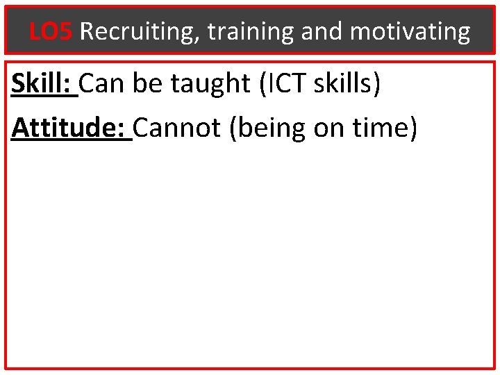 LO 5 Recruiting, training and motivating Skill: Can be taught (ICT skills) Attitude: Cannot