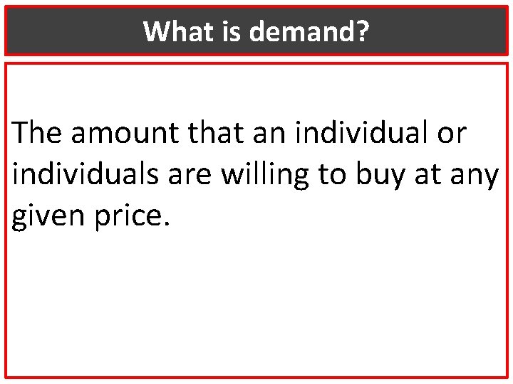 What is demand? The amount that an individual or individuals are willing to buy