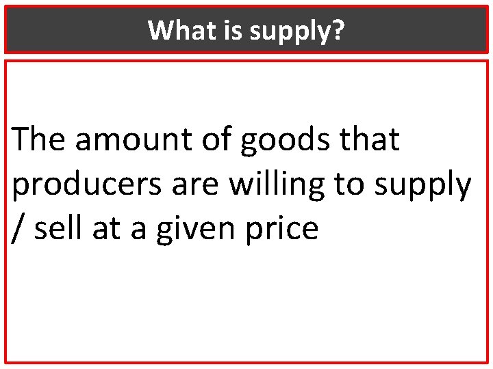 What is supply? The amount of goods that producers are willing to supply /