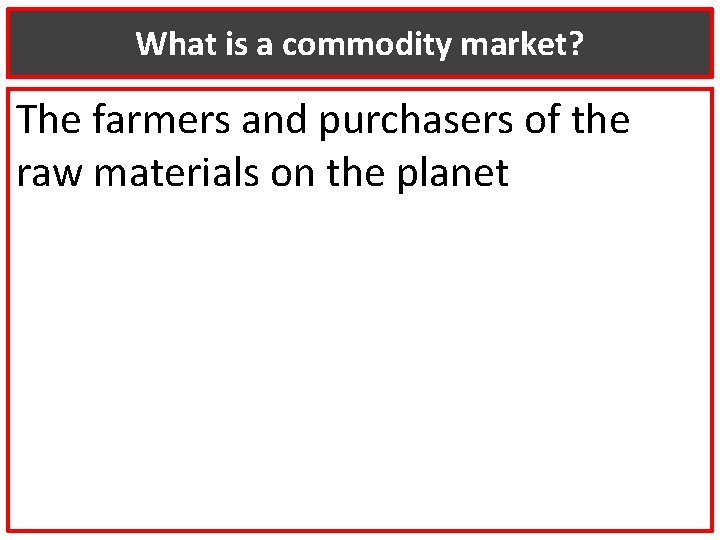 What is a commodity market? The farmers and purchasers of the raw materials on