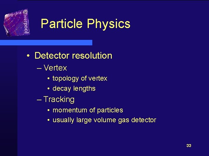 Particle Physics • Detector resolution – Vertex • topology of vertex • decay lengths
