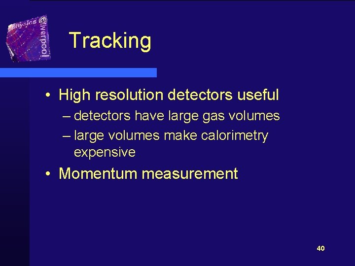 Tracking • High resolution detectors useful – detectors have large gas volumes – large