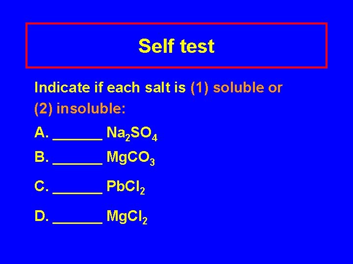 Self test Indicate if each salt is (1) soluble or (2) insoluble: A. ______
