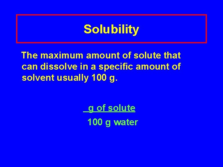 Solubility The maximum amount of solute that can dissolve in a specific amount of