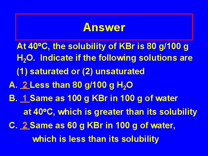 Answer At 40 C, the solubility of KBr is 80 g/100 g H 2