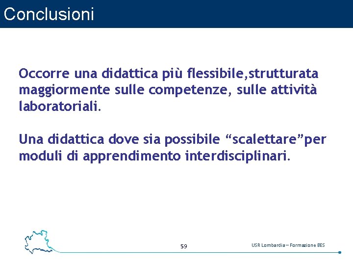 Conclusioni Occorre una didattica più flessibile, strutturata maggiormente sulle competenze, sulle attività laboratoriali. Una