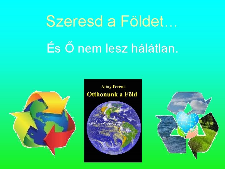 Szeresd a Földet… És Ő nem lesz hálátlan. 