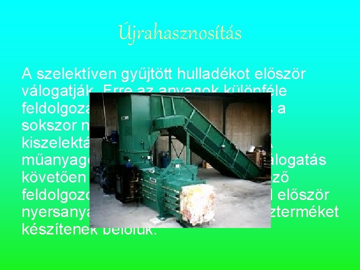 Újrahasznosítás A szelektíven gyűjtött hulladékot először válogatják. Erre az anyagok különféle feldolgozási technológiájuk miatt