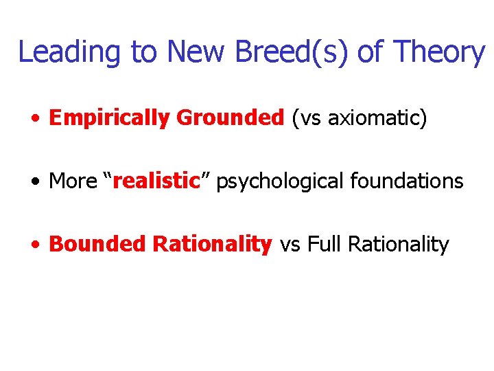 Leading to New Breed(s) of Theory • Empirically Grounded (vs axiomatic) • More “realistic”