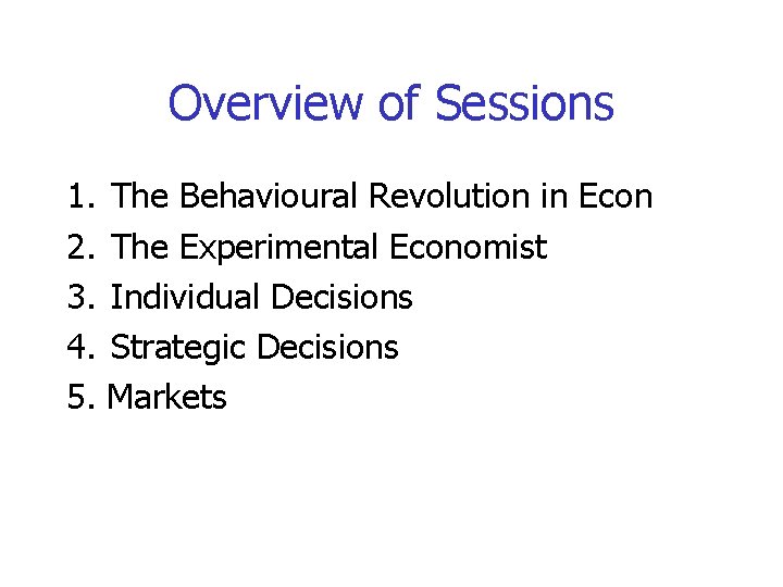 Overview of Sessions 1. The Behavioural Revolution in Econ 2. The Experimental Economist 3.