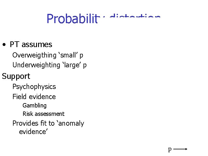 Probability distortion • PT assumes Overweigthing ‘small’ p Underweighting ‘large’ p Support Psychophysics Field