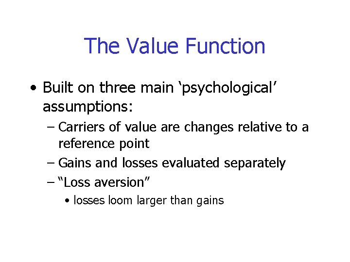 The Value Function • Built on three main ‘psychological’ assumptions: – Carriers of value