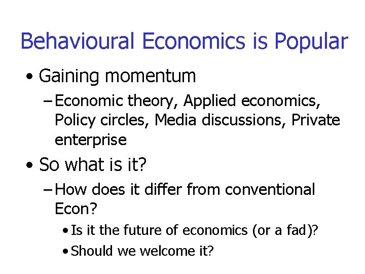 Behavioural Economics is Popular • Gaining momentum – Economic theory, Applied economics, Policy circles,