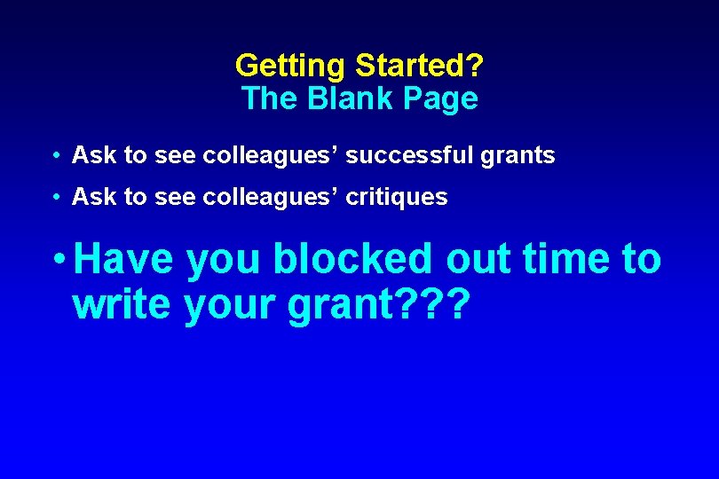 Getting Started? The Blank Page • Ask to see colleagues’ successful grants • Ask