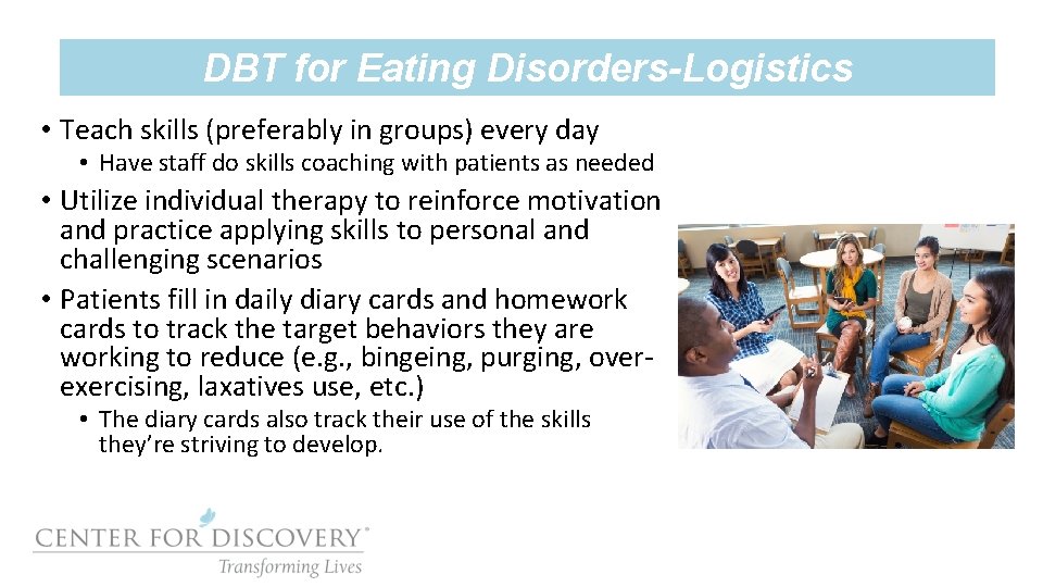 DBT for Eating Disorders-Logistics • Teach skills (preferably in groups) every day • Have