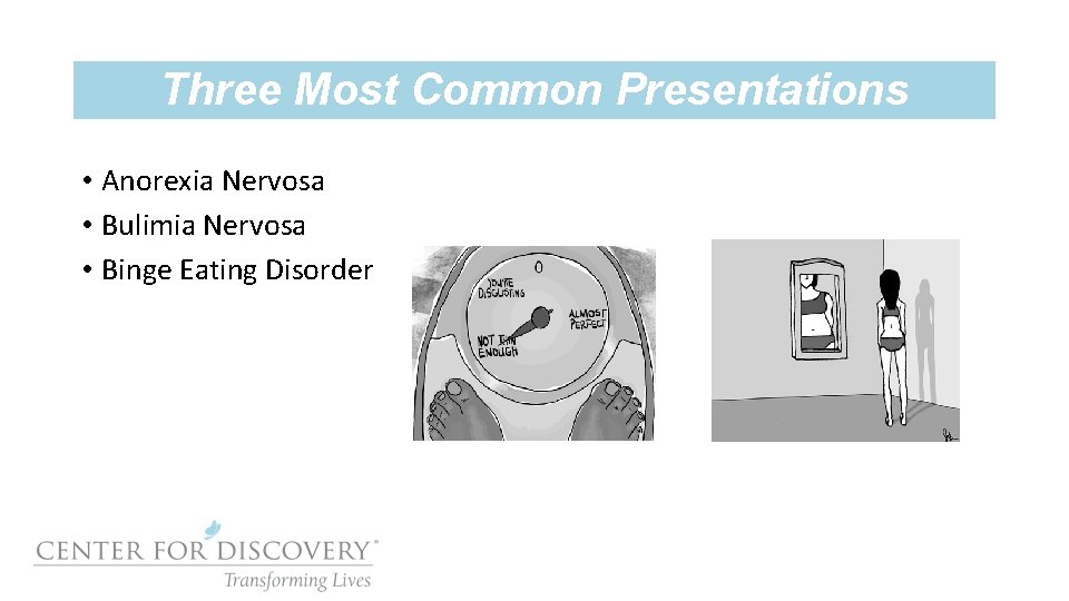 Three Most Common Presentations • Anorexia Nervosa • Bulimia Nervosa • Binge Eating Disorder