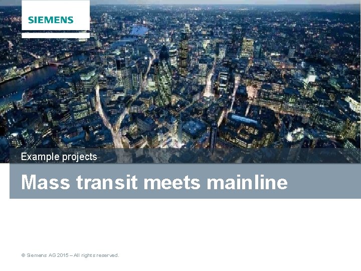 Example projects Mass transit meets mainline © Siemens AG 2015 – All rights reserved.