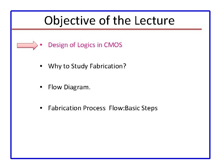 Objective of the Lecture • Design of Logics in CMOS • Why to Study