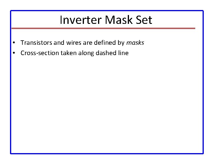 Inverter Mask Set • Transistors and wires are defined by masks • Cross-section taken