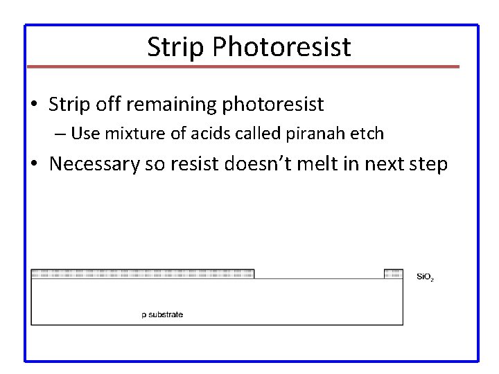 Strip Photoresist • Strip off remaining photoresist – Use mixture of acids called piranah