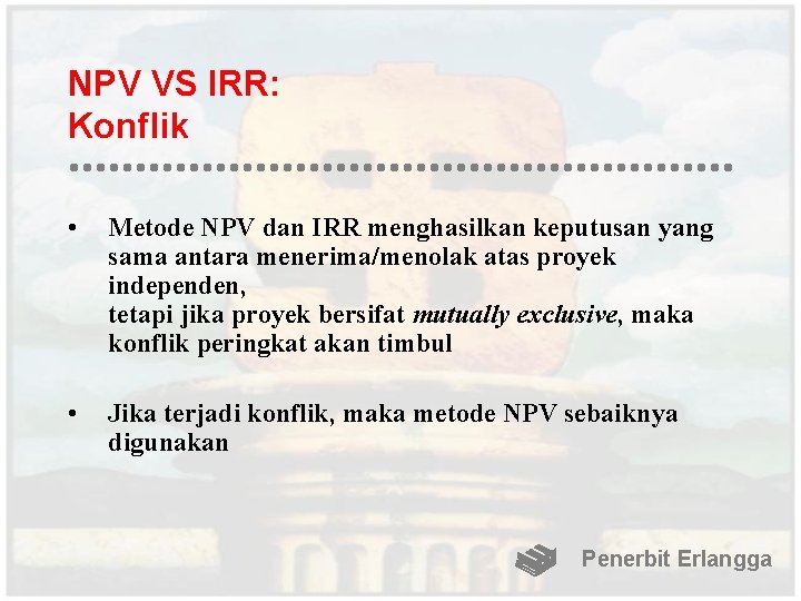 NPV VS IRR: Konflik • Metode NPV dan IRR menghasilkan keputusan yang sama antara