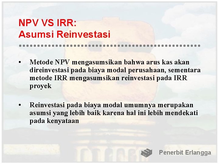 NPV VS IRR: Asumsi Reinvestasi • Metode NPV mengasumsikan bahwa arus kas akan direinvestasi