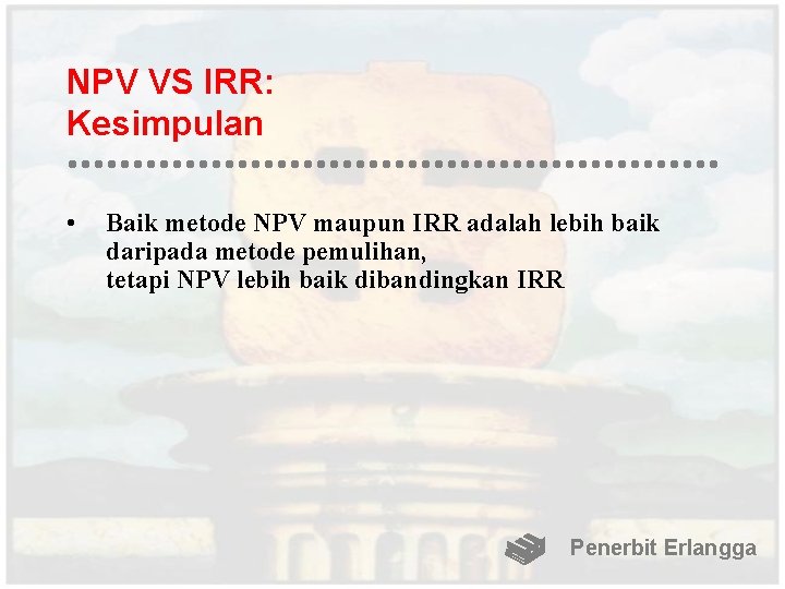 NPV VS IRR: Kesimpulan • Baik metode NPV maupun IRR adalah lebih baik daripada