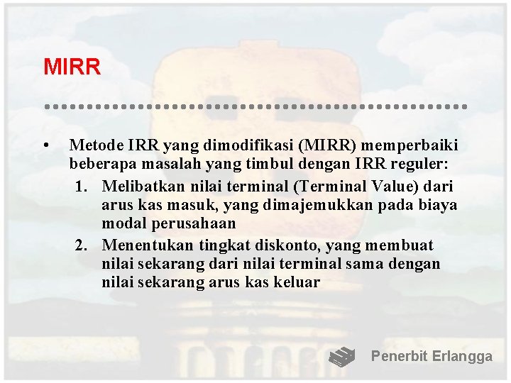 MIRR • Metode IRR yang dimodifikasi (MIRR) memperbaiki beberapa masalah yang timbul dengan IRR